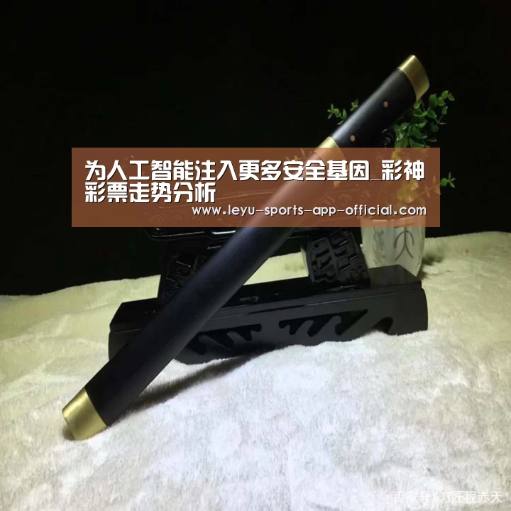 为人工智能注入更多安全基因_彩神彩票走势分析(图1) 彩神彩票