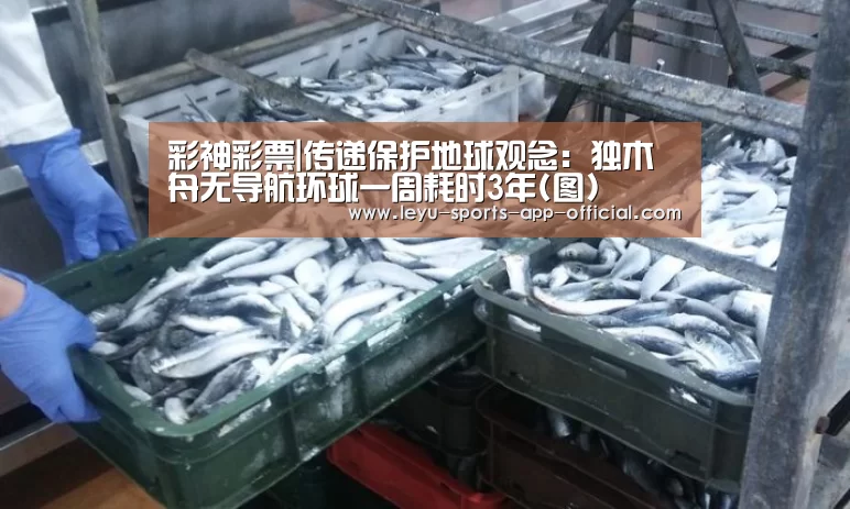 彩神彩票|传递保护地球观念:独木舟无导航环球一周耗时3年(图)(图3) 彩神彩票开奖查询