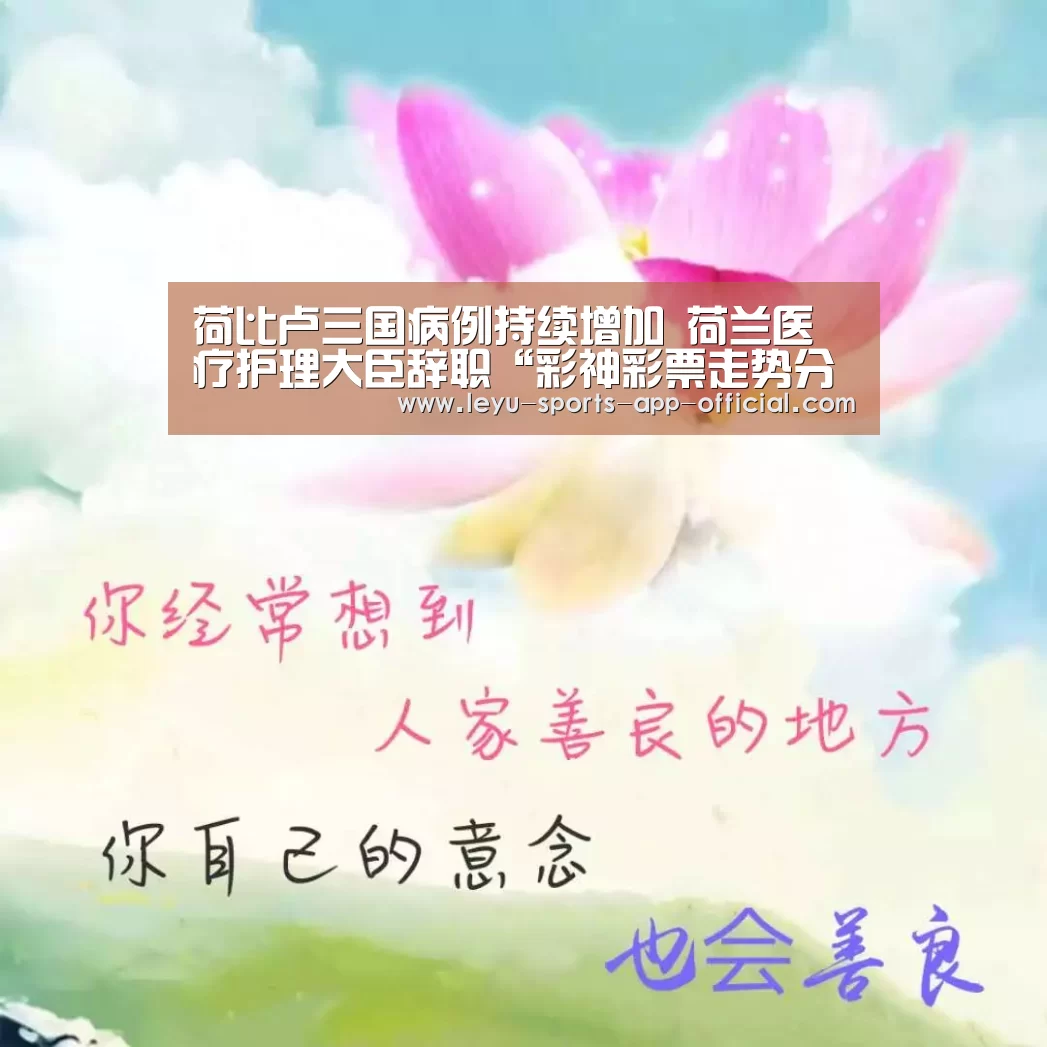 荷比卢三国病例持续增加 荷兰医疗护理大臣辞职“彩神彩票走势分析”(图1) 彩神彩票走势分析